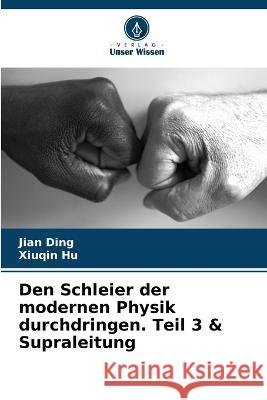 Den Schleier der modernen Physik durchdringen. Teil 3 & Supraleitung Jian Ding Xiuqin Hu 9786205720844 Verlag Unser Wissen - książka