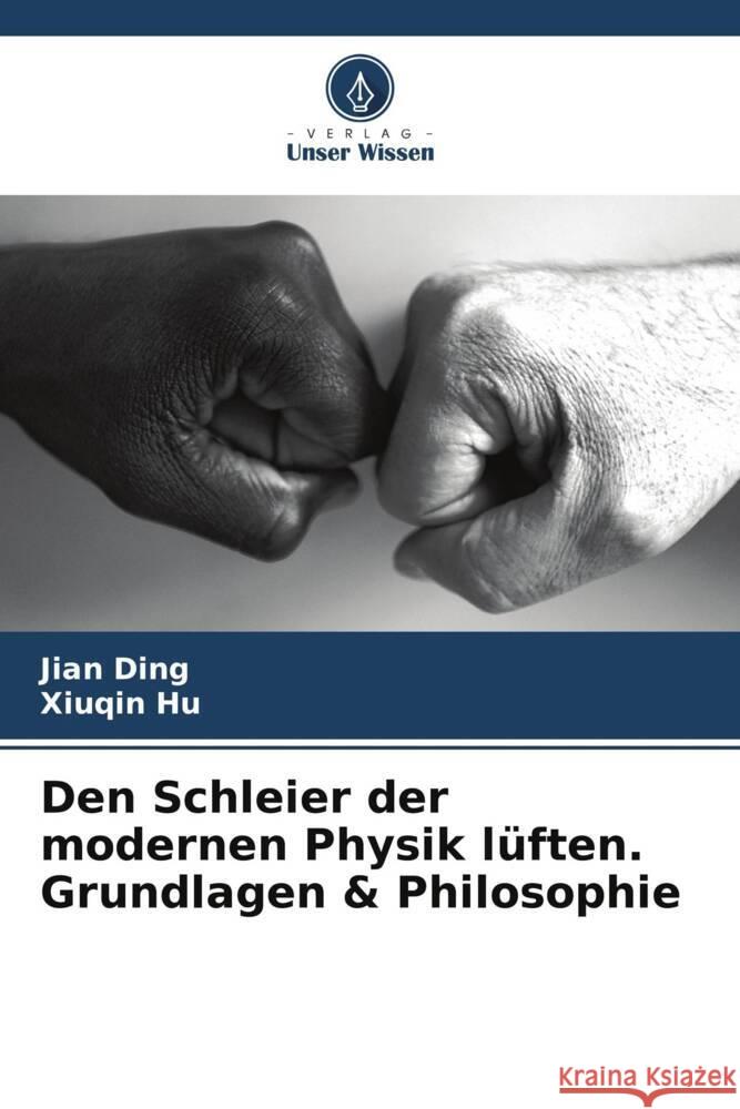 Den Schleier der modernen Physik l?ften. Grundlagen & Philosophie Jian Ding Xiuqin Hu 9786208036812 Verlag Unser Wissen - książka