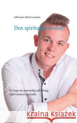 Den spirituelle verden: En bog om personlig udvikling, clairvoyance og ånder Munk Lorantius, Sebbastian 9788771702484 Books on Demand - książka
