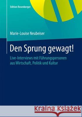 Den Sprung Gewagt!: Live-Interviews Mit Führungspersonen Aus Wirtschaft, Politik Und Kultur Neubeiser, Marie-Louise 9783658078713 Springer Gabler - książka