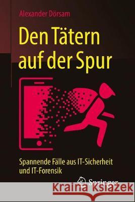 Den Tätern Auf Der Spur: Spannende Fälle Aus It-Sicherheit Und It-Forensik Dörsam, Alexander 9783658164652 Springer Fachmedien Wiesbaden - książka