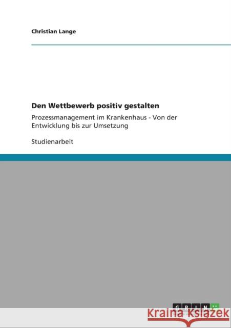 Den Wettbewerb positiv gestalten: Prozessmanagement im Krankenhaus - Von der Entwicklung bis zur Umsetzung Lange, Christian 9783640824427 Grin Verlag - książka