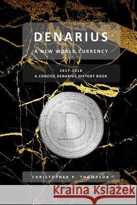 Denarius - A New World Currency (A Concise Denarius History Book) Thompson, Christopher P. 9781717289360 Createspace Independent Publishing Platform - książka