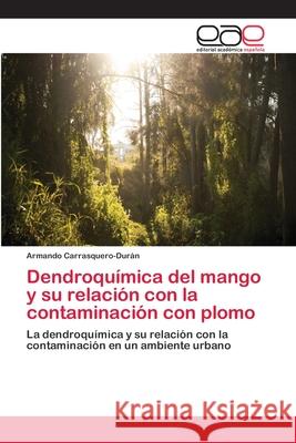 Dendroquímica del mango y su relación con la contaminación con plomo Carrasquero-Durán, Armando 9783659060724 Editorial Acad Mica Espa Ola - książka