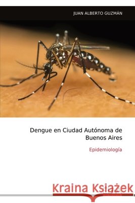 Dengue en Ciudad Aut?noma de Buenos Aires: Epidemiolog?a Juan Alberto Guzm?n 9789999330831 Eliva Press - książka