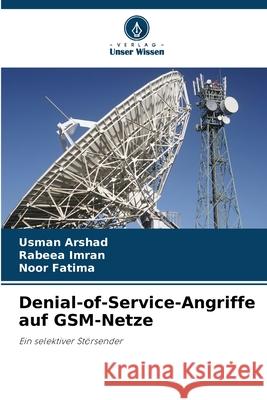 Denial-of-Service-Angriffe auf GSM-Netze Arshad, Usman, Imran, Rabeea, Fatima, Noor 9786208948269 Verlag Unser Wissen - książka