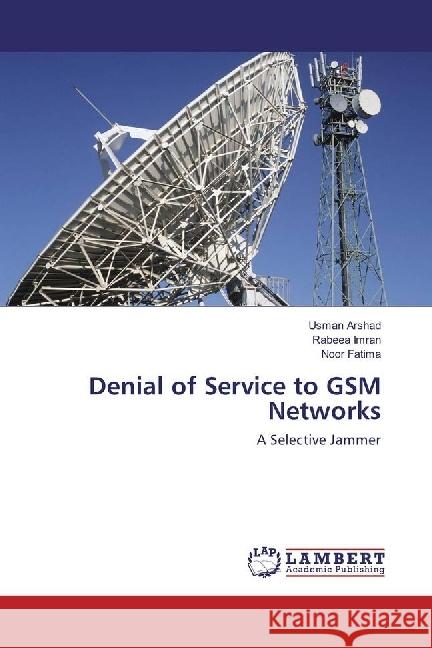 Denial of Service to GSM Networks : A Selective Jammer Arshad, Usman; Imran, Rabeea; Fatima, Noor 9783659956164 LAP Lambert Academic Publishing - książka