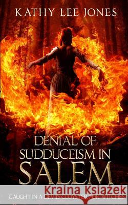 Denial of Sudduceism in Salem: Caught in a Devil's Cloyster for Witches Kathy Lee Jones 9781533454072 Createspace Independent Publishing Platform - książka