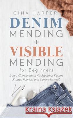 Denim Mending + Visible Mending for Beginners: 2-in-1 Compendium for Mending Denim, Knitted Fabrics, and Other Materials Gina Harper 9781951035174 Forginghero Publishing - książka