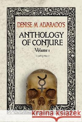 Denise M. Alvarado's Anthology of Conjure Denise M. Alvarado 9781541365636 Createspace Independent Publishing Platform - książka