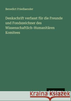 Denkschrift verfasst f?r die Freunde und Fondszeichner des Wissenschaftlich-Humanit?ren Komitees Benedict Friedlaender 9783563166567 Antigonos Verlag - książka