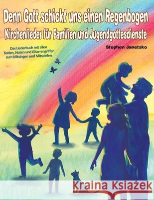 Denn Gott schickt uns einen Regenbogen - Kirchenlieder für Familien und Jugendgottesdienste: Das Liederbuch mit allen Texten, Noten und Gitarrengriffe Janetzko, Stephen 9781677268184 Independently Published - książka