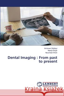 Dental Imaging: From past to present Ambreen Siddiqui Neerja Singh Nausheen Khan 9786203581065 LAP Lambert Academic Publishing - książka