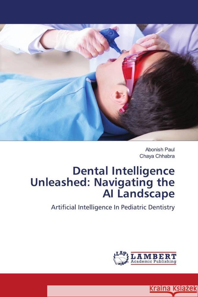 Dental Intelligence Unleashed: Navigating the AI Landscape Abonish Paul Chaya Chhabra 9786207466238 LAP Lambert Academic Publishing - książka