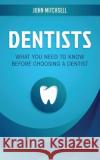 Dentists: What You Need to Know Before Choosing a Dentist John Mitchsell 9781722015787 Createspace Independent Publishing Platform