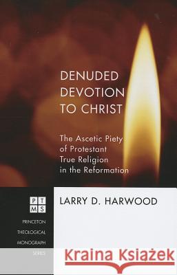 Denuded Devotion to Christ: The Ascetic Piety of Protestant True Religion in the Reformation Larry D. Harwood William L., Jr. Isley 9781610970761 Pickwick Publications - książka