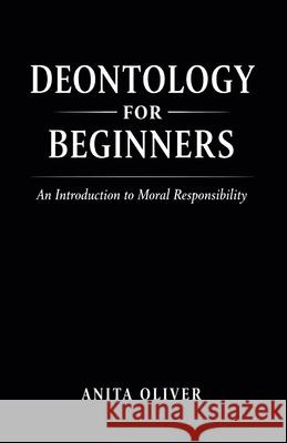 Deontology for Beginners: An Introduction to Moral Responsibility Anita Oliver 9798345437520 Independently Published - książka
