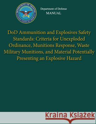 Department of Defense Manual - DoD Ammunition and Explosives Safety Standards: Criteria for Unexploded Ordinance, Munitions Response, Waste Military M Defense, Department Of 9781482016444 Createspace - książka