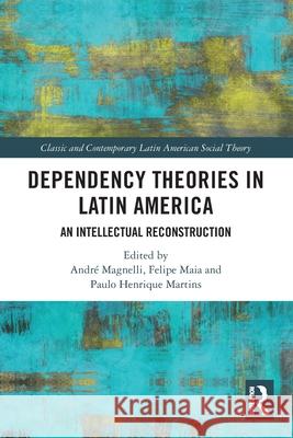 Dependency Theories in Latin America: An Intellectual Reconstruction Andr? Magnelli Felipe Maia Paulo Henrique Martins 9781032543192 Routledge - książka
