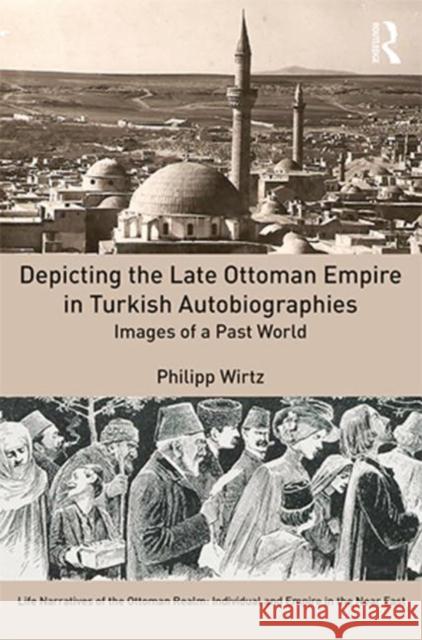 Depictions of the Late Ottoman Empire in Turkish Autobiographies: Images of a Past World Philipp Wirtz 9781472479327 Routledge - książka