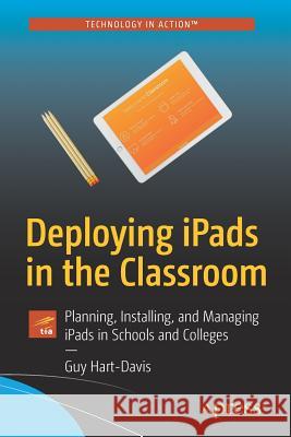 Deploying Ipads in the Classroom: Planning, Installing, and Managing Ipads in Schools and Colleges Hart-Davis, Guy 9781484229279 Apress - książka