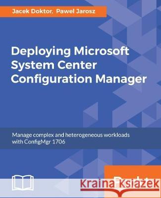 Deploying Microsoft System Center Configuration Manager Jacek Doktor Pawel Jarosz 9781785881015 Packt Publishing - książka