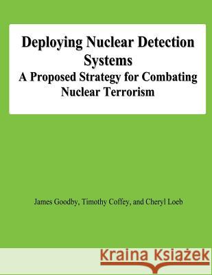 Deploying Nuclear Detection Systems: A Proposed Strategy for Combating Nuclear Terrorism James Goodby Timothy Coffey Cheryl Loeb 9781478147534 Createspace - książka