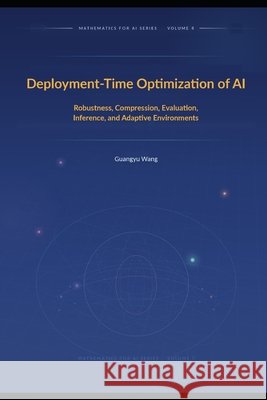 Deployment-Time Optimization of AI: Robustness, Compression, Evaluation, Inference, and Adaptive Environments Wang, Guangyu 9798907070196 Bestai Press - książka
