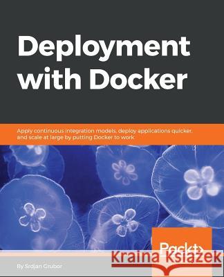 Deployment with Docker Srdjan Grubor 9781786469007 Packt Publishing - książka
