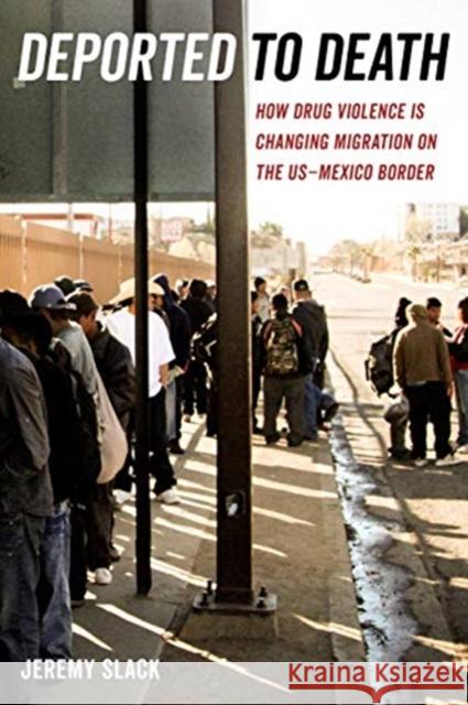Deported to Death: How Drug Violence Is Changing Migration on the Us-Mexico Bordervolume 45 Slack, Jeremy 9780520297333 University of California Press - książka
