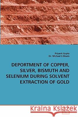 Deportment of Copper, Silver, Bismuth and Selenium During Solvent Extraction of Gold Priyank Gupta, Dr Michael S Moats 9783639347678 VDM Verlag - książka