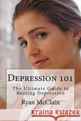 Depression 101: The Ultimate Guide to Beating Depression Ryan McClain 9781530282715 Createspace Independent Publishing Platform - książka
