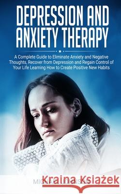 Depression and Anxiety Therapy: A Complete Guide to Eliminate Anxiety and Negative Thoughts, Recover from Depression and Regain Control of Your Life L Michael Johnson 9781675151594 Independently Published - książka