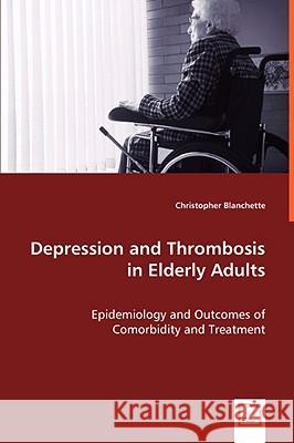 Depression and Thrombosis in Elderly Adults - Epidemiology and Outcomes of Comorbidity and Treatment Christopher Blanchette 9783639048087 VDM Verlag - książka