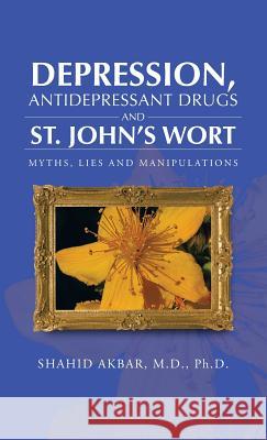 Depression, Antidepressant Drugs and St. John's Wort: Myths, Lies and Manipulations Akbar M. D. Ph. D., Shahid 9781466974623 Trafford Publishing - książka