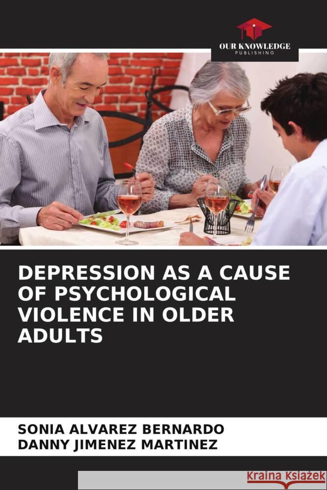 DEPRESSION AS A CAUSE OF PSYCHOLOGICAL VIOLENCE IN OLDER ADULTS Álvarez Bernardo, Sonia, Jiménez Martínez, Danny 9786204467955 Our Knowledge Publishing - książka