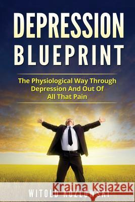 Depression Blueprint: The Physiological Way Through Depression And Out Of All That Pain Witold Kozlowski 9781547140107 Createspace Independent Publishing Platform - książka