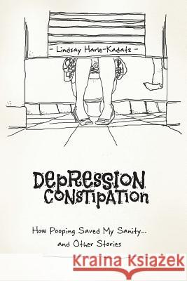 Depression Constipation: How Pooping Saved My Sanity...and Other Stories Lindsay Harle-Kadatz 9781537535043 Createspace Independent Publishing Platform - książka