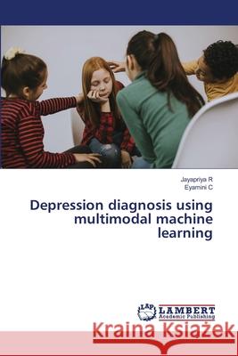 Depression diagnosis using multimodal machine learning Jayapriya R Eyamini C 9786207647767 LAP Lambert Academic Publishing - książka