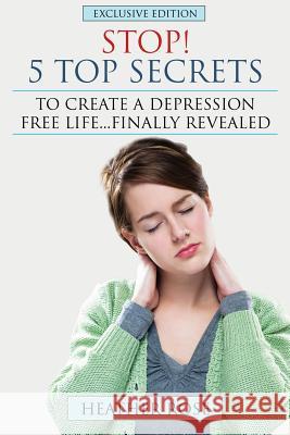 Depression Help: Stop! - 5 Top Secrets to Create a Depression Free Life..Finally Revealed Heather Rose 9781628840483 Speedy Publishing Books - książka