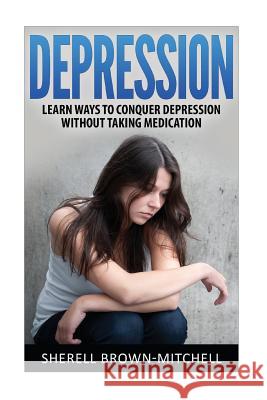 Depression: Learn Ways To Conquer Depression Without Taking Medication Sherell Brown-Mitchell 9781530147380 Createspace Independent Publishing Platform - książka