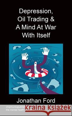 Depression, Oil Trading & A Mind At War With Itself Ford, Jonathan 9781783822676 Chipmunka Publishing - książka