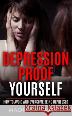 Depression Proof Yourself: How To Avoid And Overcome Being Depressed Taylor, Madison 9781539935407 Createspace Independent Publishing Platform - książka