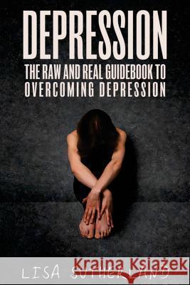 Depression: The Raw and Real Guidebook to Overcoming Depression Lisa Sutherland 9781545109069 Createspace Independent Publishing Platform - książka