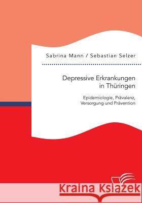 Depressive Erkrankungen in Thüringen: Epidemiologie, Prävalenz, Versorgung und Prävention Sebastian Selzer Sabrina Mann  9783959345934 Diplomica Verlag Gmbh - książka