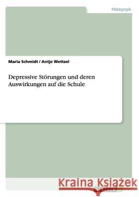 Depressive Störungen und deren Auswirkungen auf die Schule Maria Schmidt Antje Wettzel 9783668209961 Grin Verlag - książka