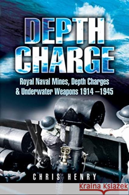 Depth Charge: Royal Naval Mines, Depth Charges & Underwater Weapons, 1914-1945 Chris Henry 9781526796431 Pen & Sword Military - książka