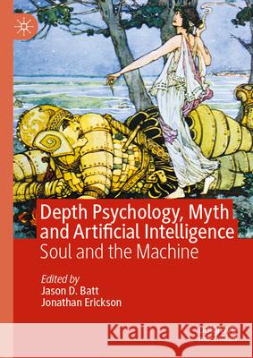 Depth Psychology, Myth and Artificial Intelligence: Soul and the Machine Jason D. Batt Jonathan Erickson 9783031941047 Palgrave MacMillan - książka