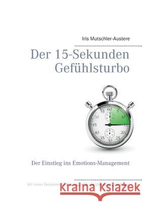 Der 15-Sekunden-Gefühlsturbo: Ein Einstieg in Emotions-Management Mutschler-Austere, Iris 9783744889995 Books on Demand - książka