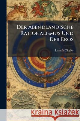 Der Abendlandische Rationalismus Und Der Eros Leopold Ziegler 9781145143609  - książka